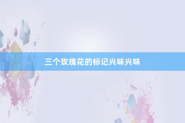三个玫瑰花的标记兴味兴味