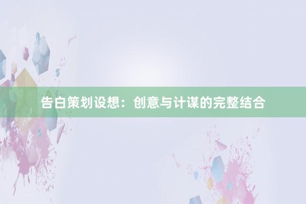 告白策划设想：创意与计谋的完整结合