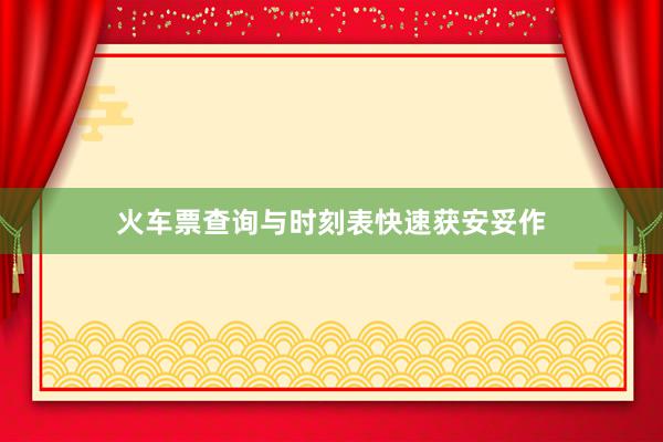 火车票查询与时刻表快速获安妥作