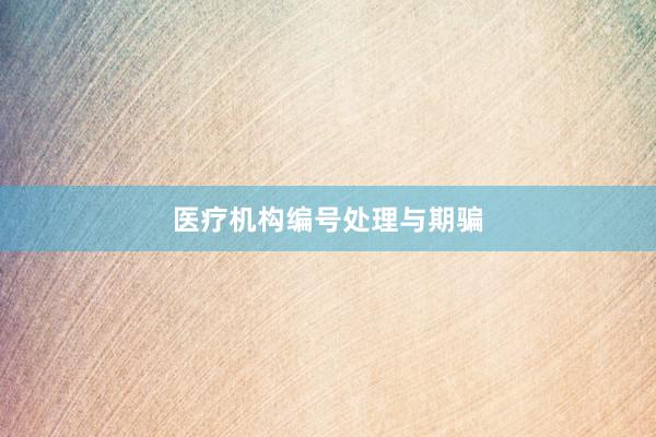 医疗机构编号处理与期骗