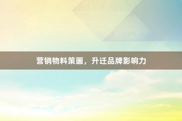 营销物料策画，升迁品牌影响力