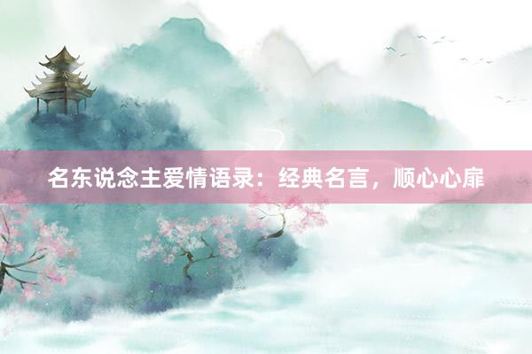 名东说念主爱情语录：经典名言，顺心心扉
